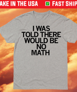 I Was Told There Would Be No Math Classic Shirts