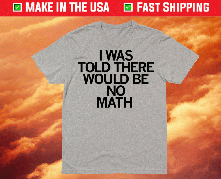 I Was Told There Would Be No Math Classic Shirts