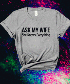 Ask My Wife She Knows Everything Funny Tee Shirt