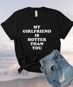 My Girlfriend Is Hotter Than You In A Relationship Boyfriend 2021 TShirt