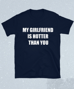 My girlfriend is hotter than you funny tshirt