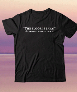 The floor is lava everyone pompeii 79 AD unisex tshirt