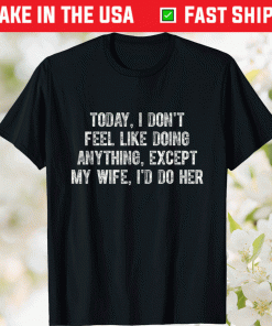 Funny Today I Don't Feel Like Doing Anything Except My Wife TShirt