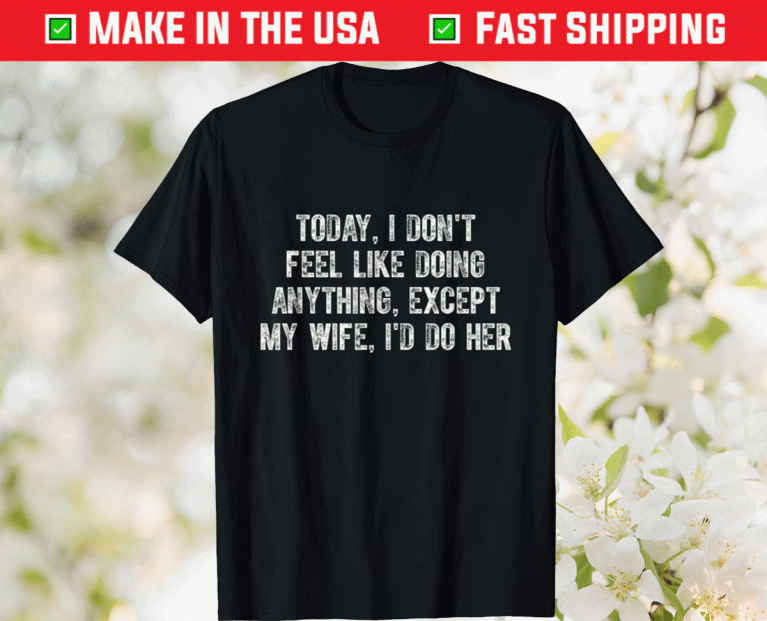 Funny Today I Don't Feel Like Doing Anything Except My Wife TShirt