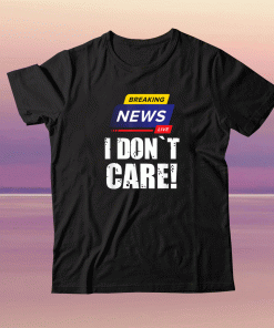 BREAKING NEWS I DON`T CARE HUMOROUS PUNS Shirts