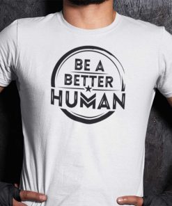 Be A Better Human Inspirational White Shirts