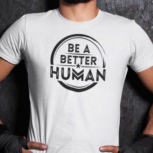 Be A Better Human Inspirational White Shirts