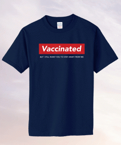 Funny I'm Vaccinated But Still Want You To Stay Away From Me 2021 Shirts