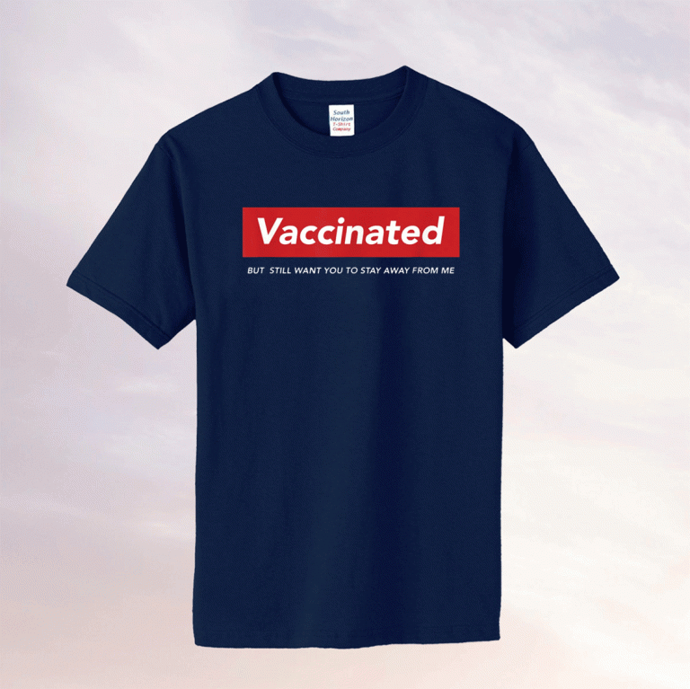 Funny I'm Vaccinated But Still Want You To Stay Away From Me 2021 Shirts