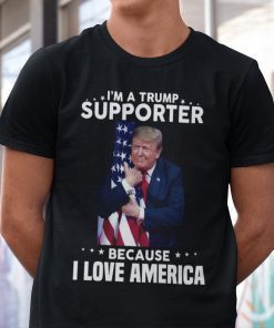 I’m A Trump Supporter Because I Love America Trump Lover Funny Shirts