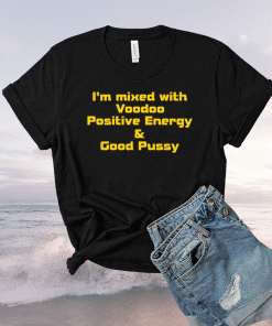 I’m mixed with voodoo positive energy and good pussy funny tshirt