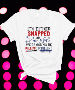 It’s either snapped or home alone we’re gonna be killin’ or chillin’ 2021 tshirt