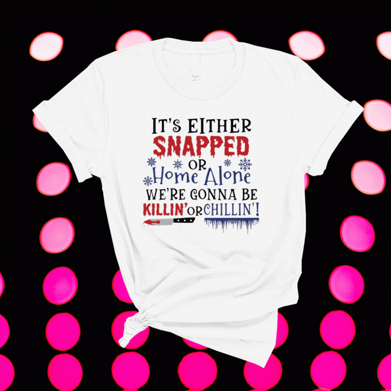 It’s either snapped or home alone we’re gonna be killin’ or chillin’ 2021 tshirt