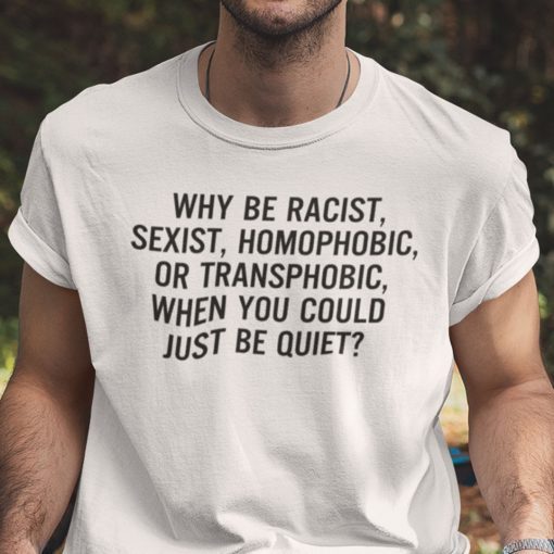 Why Be Racist Sexist Homophobic 2021 Shirts