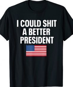Funny I Could Shit A Better President TShirt