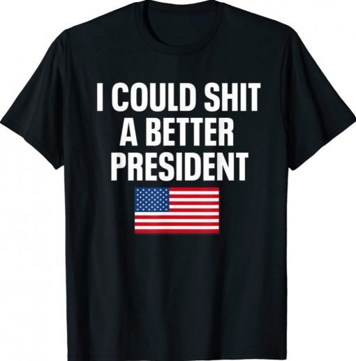 Funny I Could Shit A Better President TShirt