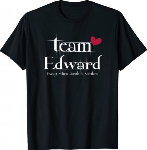 Team Edward Exeept When Jacod Is Shirtless 2021 TShirt