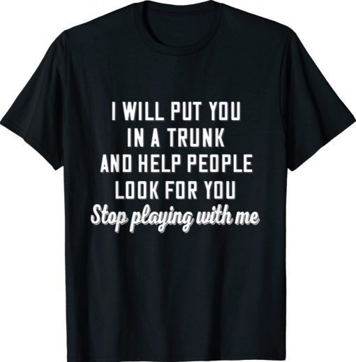 I Will Put You In A Trunk And Help People Look For You Stop 2021 TShirt