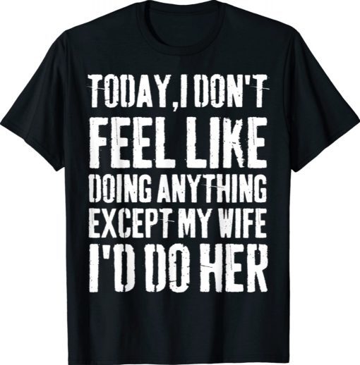 Today I Don't Feel Like Doing Anything Except My Wife 2021 Shirts