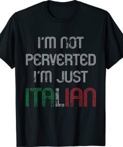 I’m Not Perverted I’m Just Italian 2021 Shirts