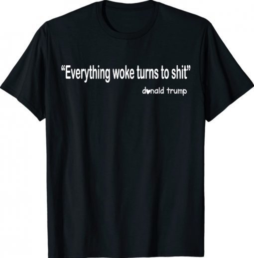 Donald Trump Everything Woke Turns to Shit Gift Shirts