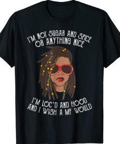 I'm Not Sugar And Spice Or Anything Nice I'm Loc'd And Hood Funny Shirts