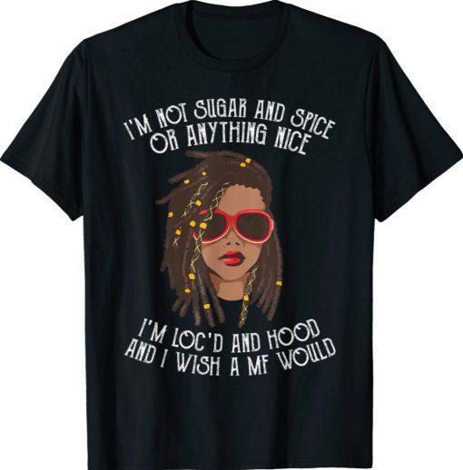 I'm Not Sugar And Spice Or Anything Nice I'm Loc'd And Hood Funny Shirts