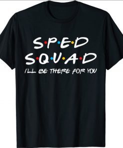 SPED Squad I'll Be There For You Special Education Teacher 2021 TShirt