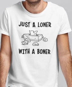 Just A Loner With A Boner 2021 Shirts