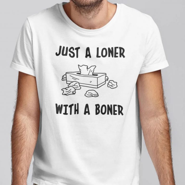 Just A Loner With A Boner 2021 Shirts