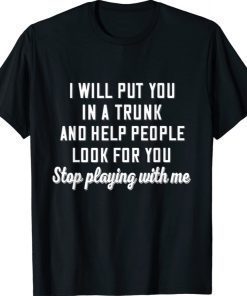 I Will Put You In A Trunk And Help People Look For You Stop 2021 Shirts