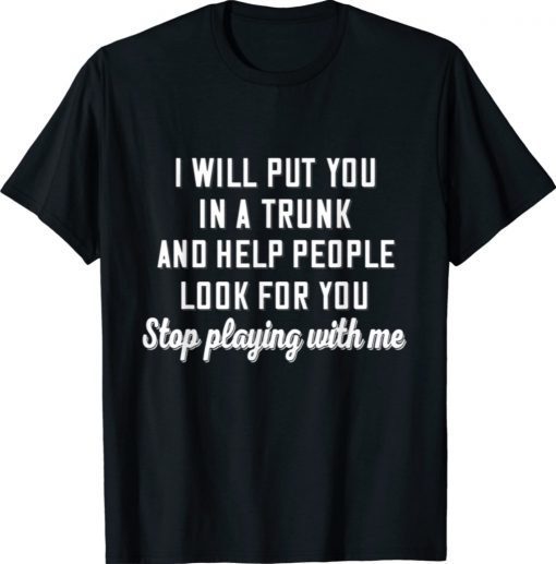 I Will Put You In A Trunk And Help People Look For You Stop 2021 Shirts