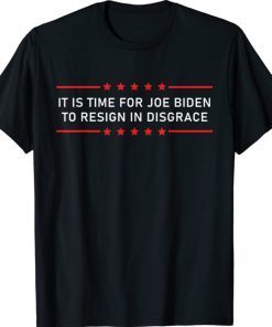 It Is Time For Joe Biden To Resign In Disgrace Anti Biden Shirts