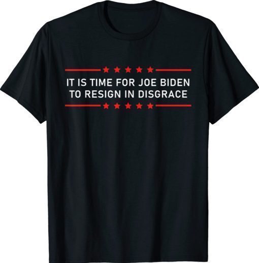 It Is Time For Joe Biden To Resign In Disgrace Anti Biden Shirts