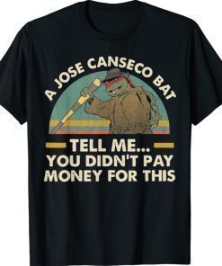 A Jose Canseco Bat Tell Me You Didn't Pay Money This Funny Shirts