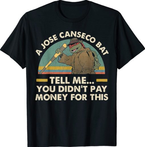 A Jose Canseco Bat Tell Me You Didn't Pay Money This Funny Shirts