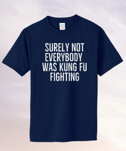 Surely Not Everybody Was Kung Fu Fighting TShirt