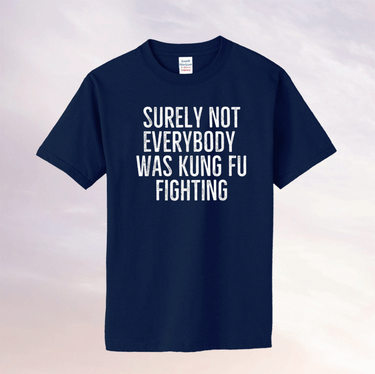 Surely Not Everybody Was Kung Fu Fighting TShirt