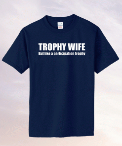 Trophy Wife But Like A Participation Trophy 2021 TShirt