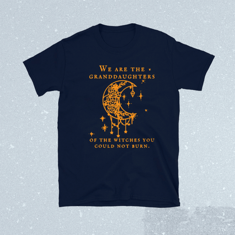 We are the Granddaughters of the Witches you could not burn 2021 tshirt