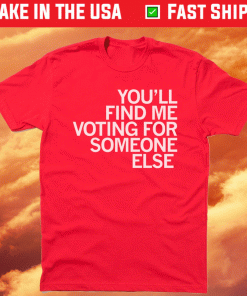 You'll Find Me Voting for Someone Else Unisex TShirt