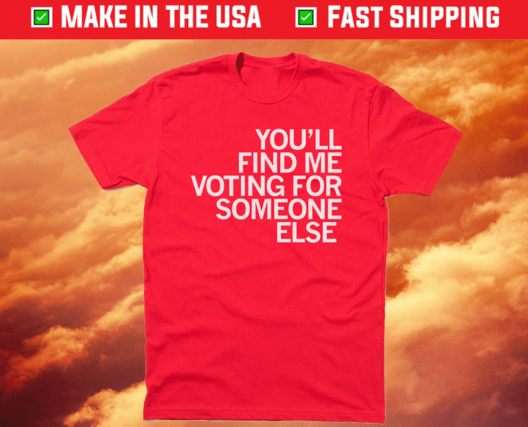 You'll Find Me Voting for Someone Else Unisex TShirt