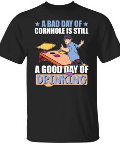 A bad day of cornhole is still a good day of drinking funny shirts