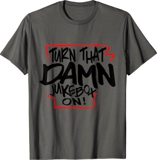 Official Turn That Damn Jukebox On Gift Tee Shirt