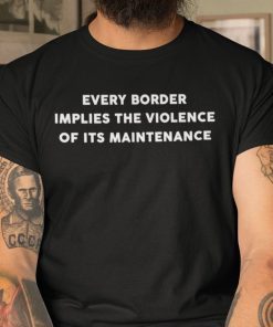 Every Border Implies The Violence Of Its Maintenance 2021 TShirt