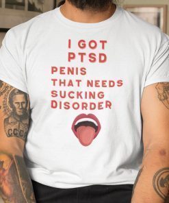 I Got PTSD Penis That Needs Sucking Disorder 2021 Shirts