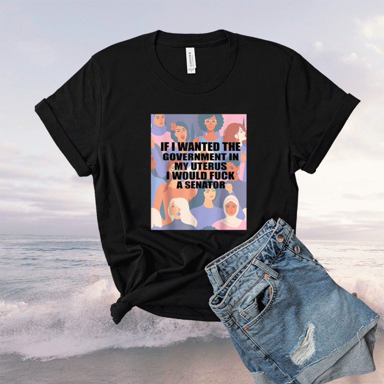 If I Wanted The Government In My Uterus Women Protect 2021 Shirts