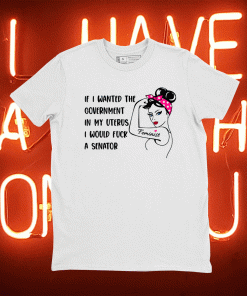 Funny If I Wanted The Government In My Uterus Women Protect TShirt