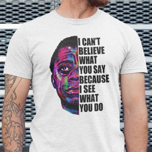 James Baldwin I Can’t Believe What You Say Quote 2021 Shirts