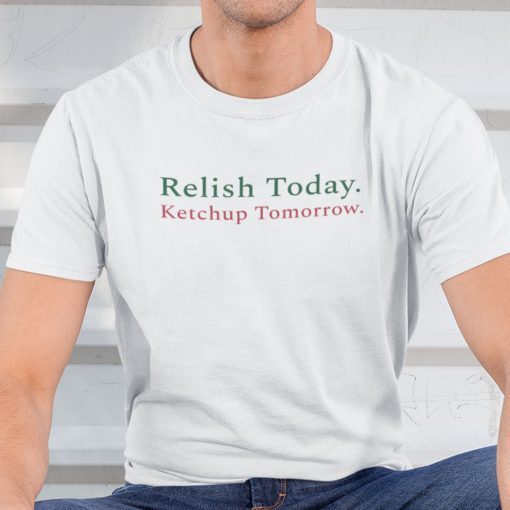 Relish Today Ketchup Tomorrow 2021 TShirt